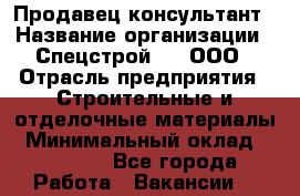 Продавец-консультант › Название организации ­ Спецстрой-31, ООО › Отрасль предприятия ­ Строительные и отделочные материалы › Минимальный оклад ­ 18 000 - Все города Работа » Вакансии   
